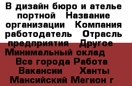 В дизайн бюро и ателье портной › Название организации ­ Компания-работодатель › Отрасль предприятия ­ Другое › Минимальный оклад ­ 1 - Все города Работа » Вакансии   . Ханты-Мансийский,Мегион г.